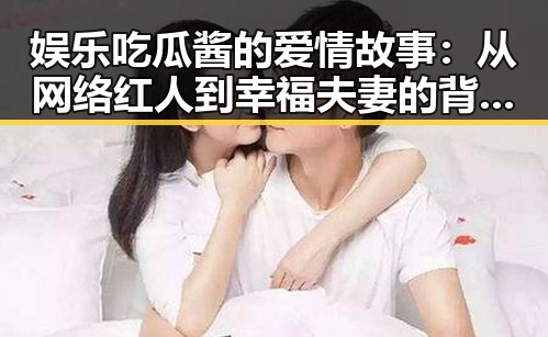 娱乐吃瓜酱的爱情故事：从网络红人到幸福夫妻的背后秘密