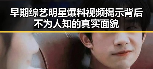 早期综艺明星爆料视频揭示背后不为人知的真实面貌