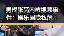 男模张亮内裤视频事件：娱乐圈隐私危机的深层反思