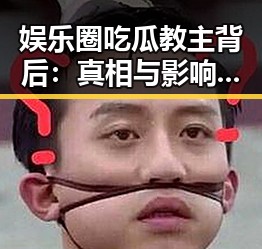 娱乐圈吃瓜教主背后：真相与影响的双重迷雾