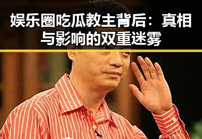 娱乐圈吃瓜教主背后：真相与影响的双重迷雾