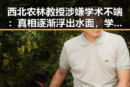 西北农林教授涉嫌学术不端：真相逐渐浮出水面，学术界再掀波澜📚